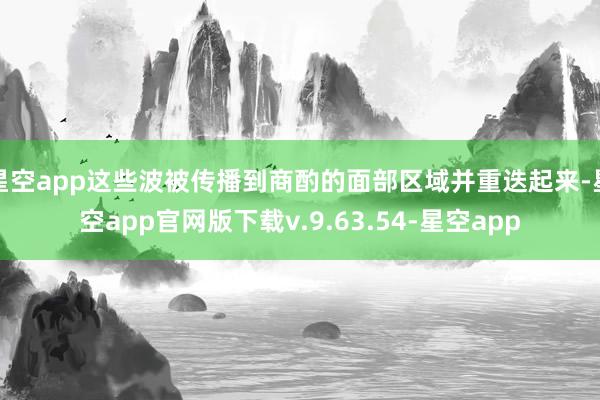 星空app这些波被传播到商酌的面部区域并重迭起来-星空app官网版下载v.9.63.54-星空app