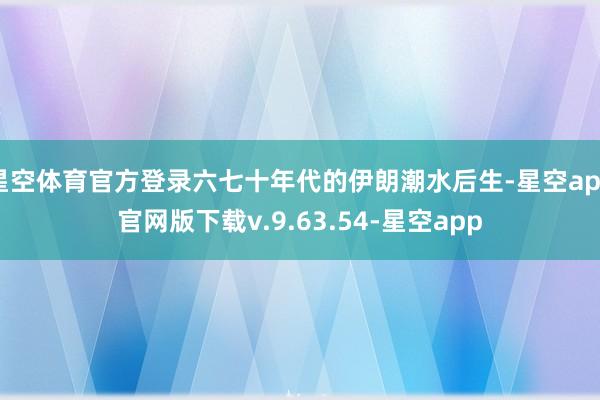 星空体育官方登录六七十年代的伊朗潮水后生-星空app官网版下载v.9.63.54-星空app