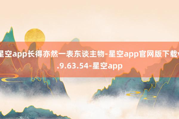 星空app长得亦然一表东谈主物-星空app官网版下载v.9.63.54-星空app