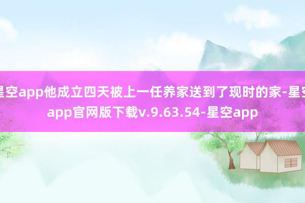 星空app他成立四天被上一任养家送到了现时的家-星空app官网版下载v.9.63.54-星空app