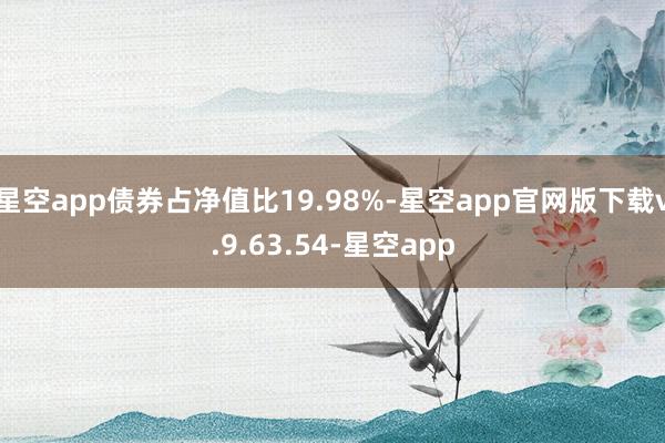 星空app债券占净值比19.98%-星空app官网版下载v.9.63.54-星空app