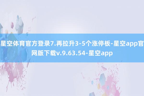 星空体育官方登录7.再拉升3-5个涨停板-星空app官网版下载v.9.63.54-星空app