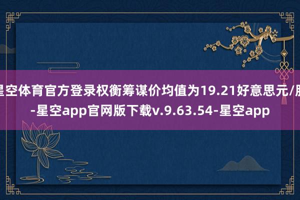 星空体育官方登录权衡筹谋价均值为19.21好意思元/股-星空app官网版下载v.9.63.54-星空app