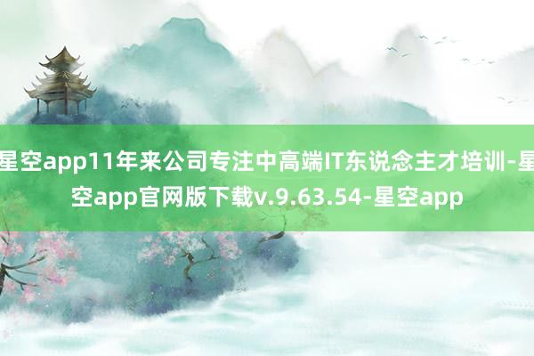 星空app11年来公司专注中高端IT东说念主才培训-星空app官网版下载v.9.63.54-星空app