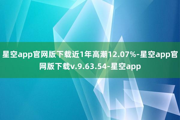 星空app官网版下载近1年高潮12.07%-星空app官网版下载v.9.63.54-星空app