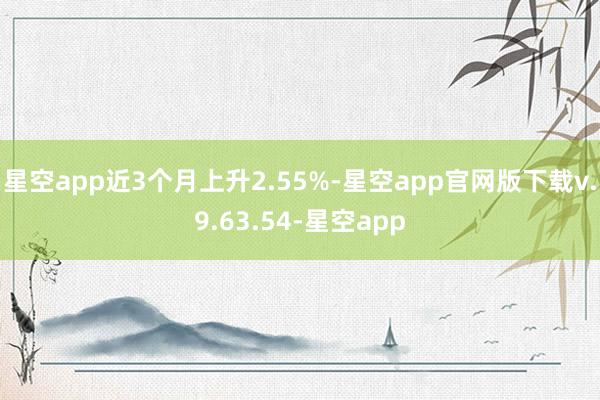 星空app近3个月上升2.55%-星空app官网版下载v.9.63.54-星空app