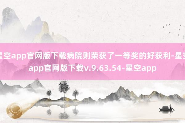 星空app官网版下载病院则荣获了一等奖的好获利-星空app官网版下载v.9.63.54-星空app