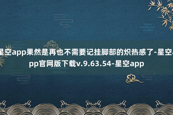 星空app果然是再也不需要记挂脚部的炽热感了-星空app官网版下载v.9.63.54-星空app