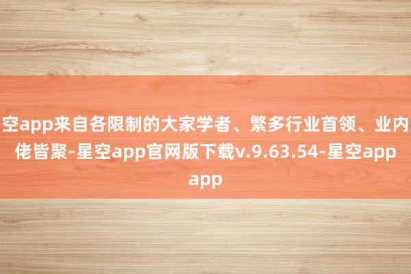 星空app来自各限制的大家学者、繁多行业首领、业内大佬皆聚-星空app官网版下载v.9.63.54-星空app