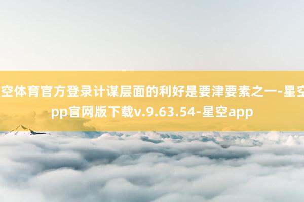 星空体育官方登录计谋层面的利好是要津要素之一-星空app官网版下载v.9.63.54-星空app