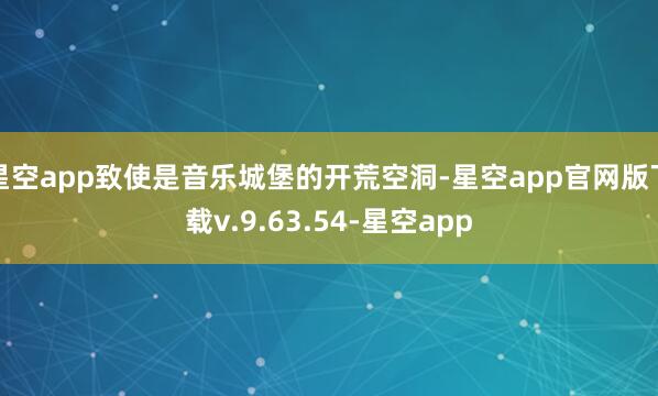 星空app致使是音乐城堡的开荒空洞-星空app官网版下载v.9.63.54-星空app