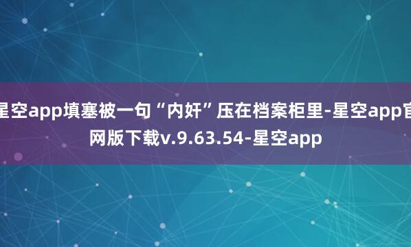 星空app填塞被一句“内奸”压在档案柜里-星空app官网版下载v.9.63.54-星空app