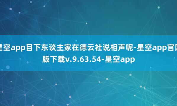 星空app目下东谈主家在德云社说相声呢-星空app官网版下载v.9.63.54-星空app