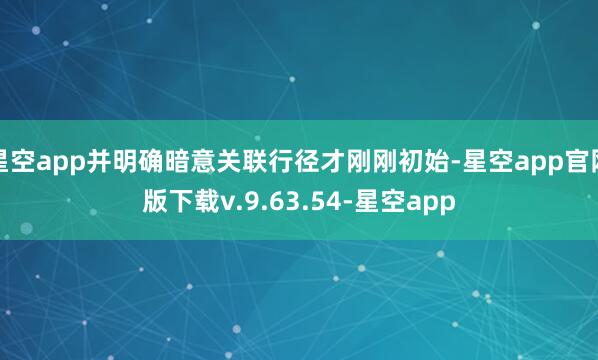 星空app并明确暗意关联行径才刚刚初始-星空app官网版下载v.9.63.54-星空app