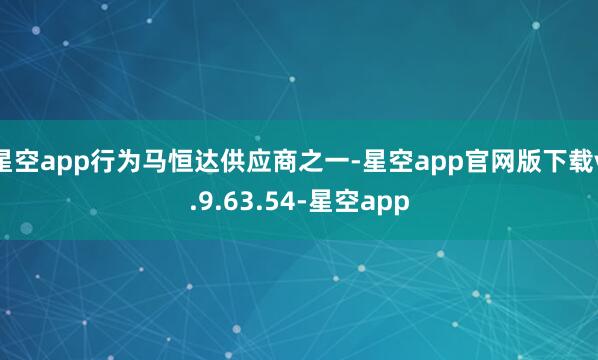 星空app行为马恒达供应商之一-星空app官网版下载v.9.63.54-星空app