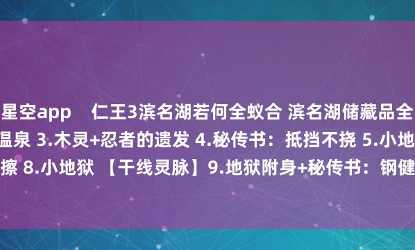 星空app    仁王3滨名湖若何全蚁合 滨名湖储藏品全位置预览 1.千千古 2.温泉 3.木灵+忍者的遗发 4.秘传书：抵挡不挠 5.小地狱 6.高东谈主 7.善擦 8.小地狱 【干线灵脉】9.地狱附身+秘传书：钢健法壹        			-星空app官网版下载v.9.63.54-星空app
