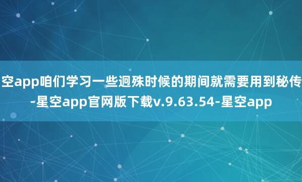 星空app咱们学习一些迥殊时候的期间就需要用到秘传书-星空app官网版下载v.9.63.54-星空app