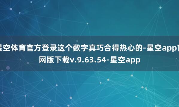星空体育官方登录这个数字真巧合得热心的-星空app官网版下载v.9.63.54-星空app