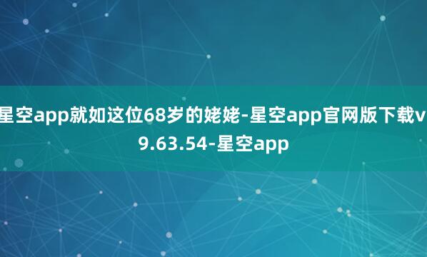 星空app就如这位68岁的姥姥-星空app官网版下载v.9.63.54-星空app