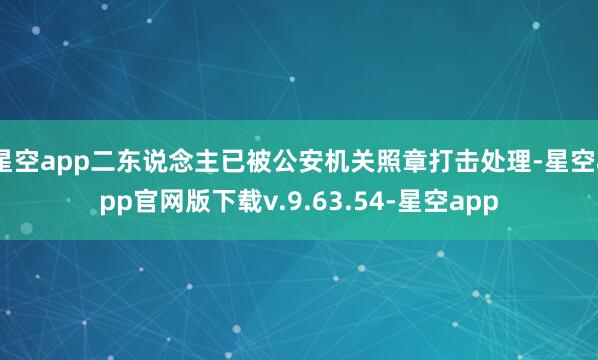 星空app二东说念主已被公安机关照章打击处理-星空app官网版下载v.9.63.54-星空app
