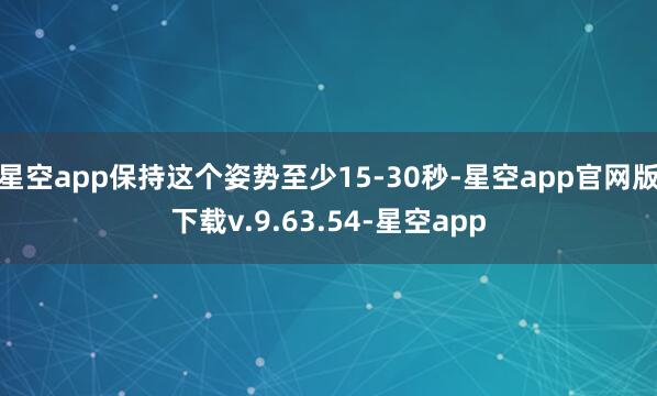 星空app保持这个姿势至少15-30秒-星空app官网版下载v.9.63.54-星空app