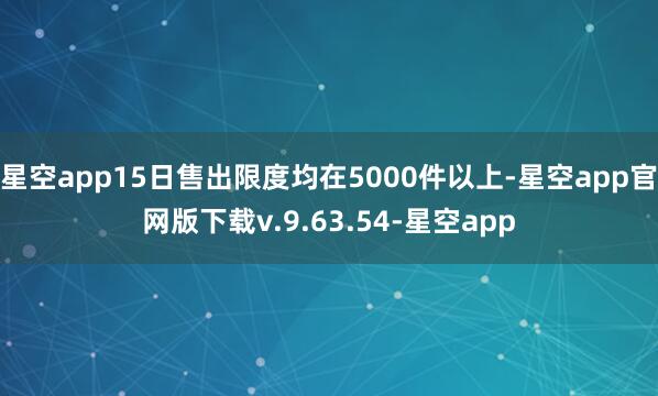 星空app15日售出限度均在5000件以上-星空app官网版下载v.9.63.54-星空app