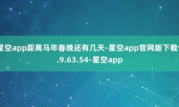 星空app距离马年春晚还有几天-星空app官网版下载v.9.63.54-星空app