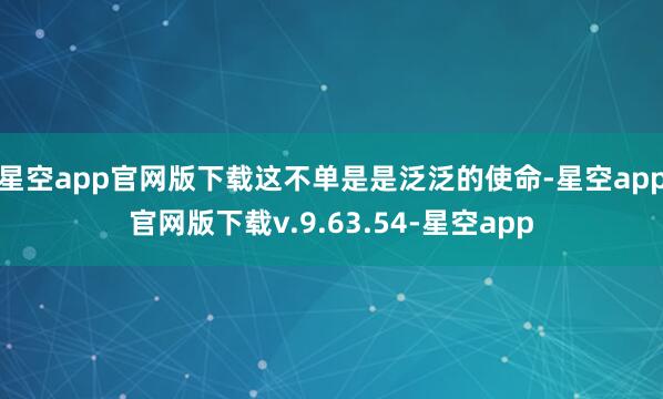 星空app官网版下载这不单是是泛泛的使命-星空app官网版下载v.9.63.54-星空app