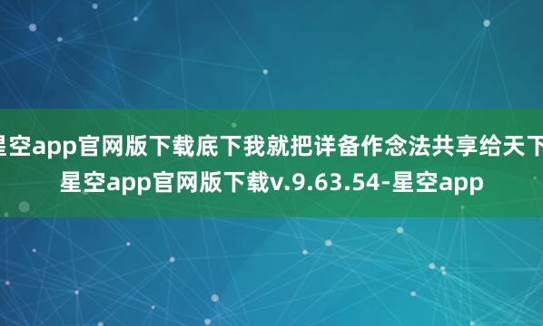 星空app官网版下载底下我就把详备作念法共享给天下-星空app官网版下载v.9.63.54-星空app