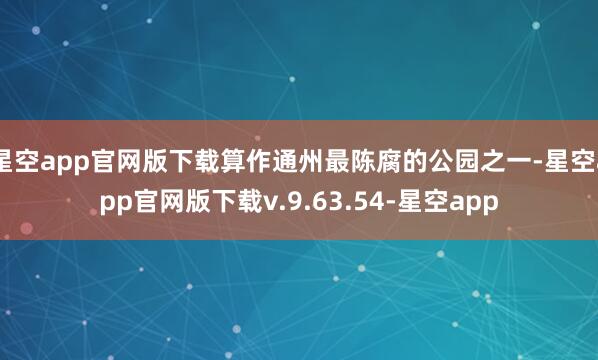 星空app官网版下载算作通州最陈腐的公园之一-星空app官网版下载v.9.63.54-星空app