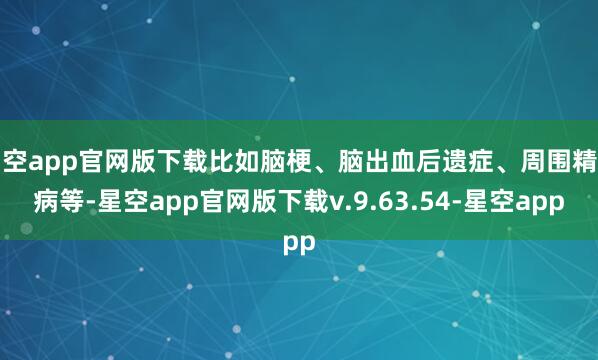 星空app官网版下载比如脑梗、脑出血后遗症、周围精神病等-星空app官网版下载v.9.63.54-星空app