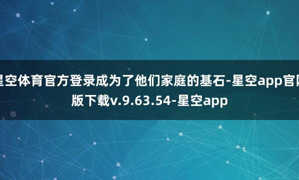 星空体育官方登录成为了他们家庭的基石-星空app官网版下载v.9.63.54-星空app