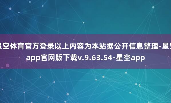 星空体育官方登录以上内容为本站据公开信息整理-星空app官网版下载v.9.63.54-星空app