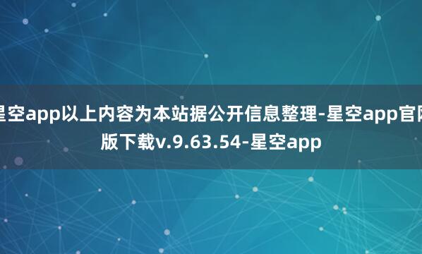 星空app以上内容为本站据公开信息整理-星空app官网版下载v.9.63.54-星空app
