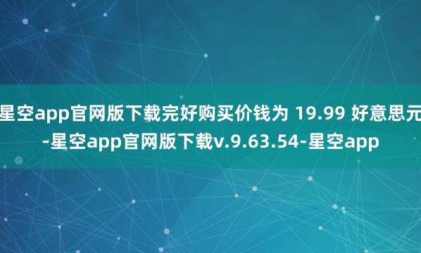 星空app官网版下载完好购买价钱为 19.99 好意思元-星空app官网版下载v.9.63.54-星空app