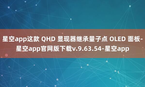 星空app这款 QHD 显现器继承量子点 OLED 面板-星空app官网版下载v.9.63.54-星空app