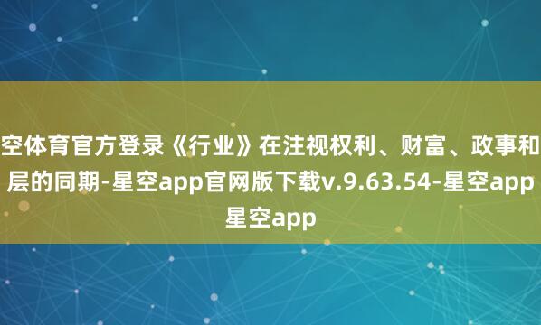 星空体育官方登录《行业》在注视权利、财富、政事和阶层的同期-星空app官网版下载v.9.63.54-星空app
