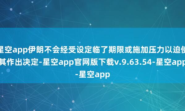 星空app伊朗不会经受设定临了期限或施加压力以迫使其作出决定-星空app官网版下载v.9.63.54-星空app