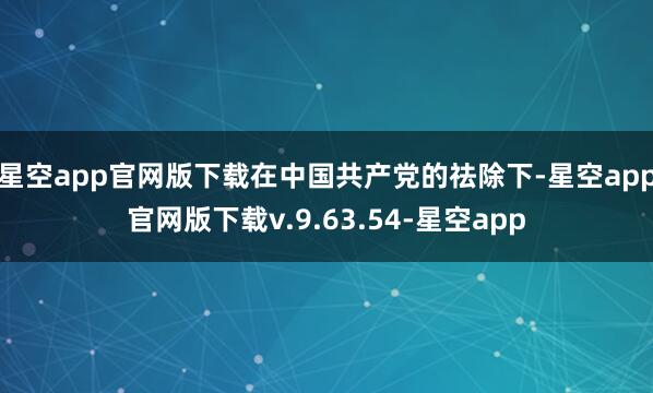 星空app官网版下载在中国共产党的祛除下-星空app官网版下载v.9.63.54-星空app