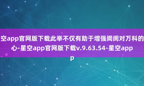 星空app官网版下载此举不仅有助于增强阛阓对万科的信心-星空app官网版下载v.9.63.54-星空app