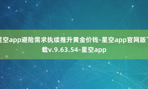 星空app避险需求执续推升黄金价钱-星空app官网版下载v.9.63.54-星空app