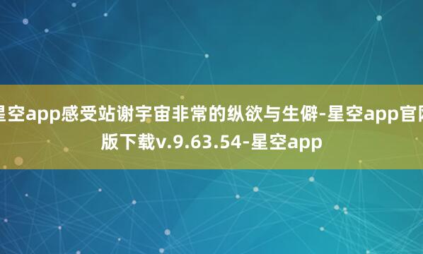 星空app感受站谢宇宙非常的纵欲与生僻-星空app官网版下载v.9.63.54-星空app