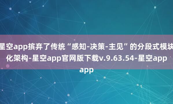 星空app摈弃了传统“感知-决策-主见”的分段式模块化架构-星空app官网版下载v.9.63.54-星空app