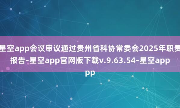 星空app会议审议通过贵州省科协常委会2025年职责报告-星空app官网版下载v.9.63.54-星空app