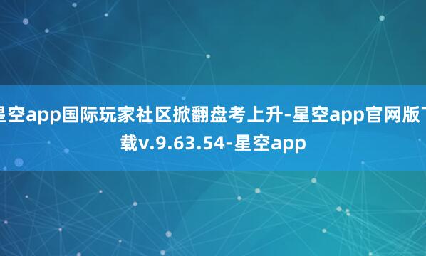 星空app国际玩家社区掀翻盘考上升-星空app官网版下载v.9.63.54-星空app