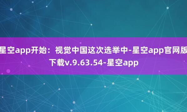 星空app开始：视觉中国　　这次选举中-星空app官网版下载v.9.63.54-星空app