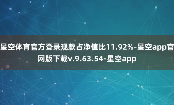 星空体育官方登录现款占净值比11.92%-星空app官网版下载v.9.63.54-星空app