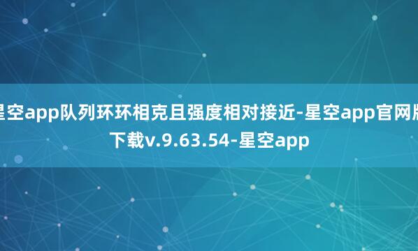 星空app队列环环相克且强度相对接近-星空app官网版下载v.9.63.54-星空app