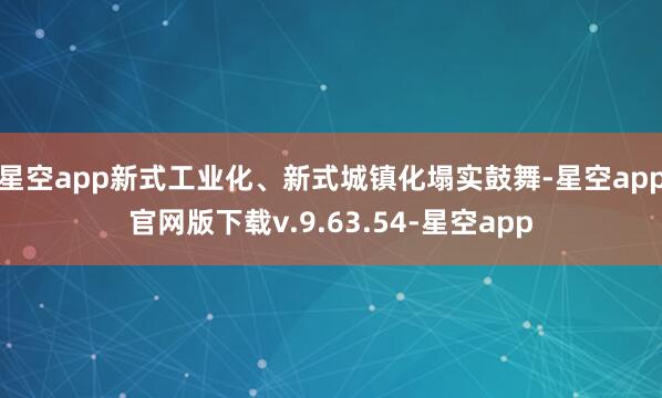 星空app新式工业化、新式城镇化塌实鼓舞-星空app官网版下载v.9.63.54-星空app