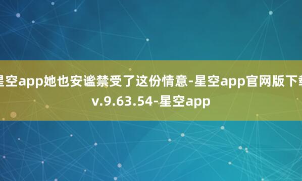 星空app她也安谧禁受了这份情意-星空app官网版下载v.9.63.54-星空app